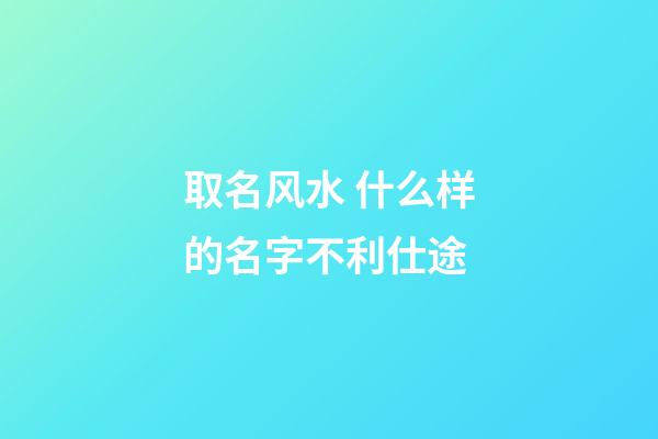 取名风水 什么样的名字不利仕途